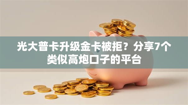 光大普卡升级金卡被拒?分享7个类似高炮口子的平台 光大普卡升级金卡被拒?分享7个类似高炮口子的平台