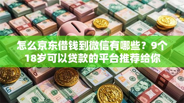 怎么京东借钱到微信有哪些?9个18岁可以贷款的平台推荐给你 怎么京东借钱到微信有哪些?9个18岁可以贷款的平台推荐给你