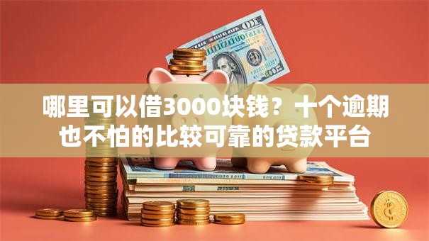 哪里可以借3000块钱?十个逾期也不怕的比较可靠的贷款平台 哪里可以借3000块钱?十个逾期也不怕的比较可靠的贷款平台