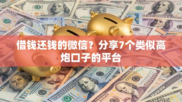 借钱还钱的微信?分享7个类似高炮口子的平台 借钱还钱的微信?分享7个类似高炮口子的平台