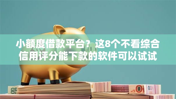 小额度借款平台?这8个不看综合信用评分能下款的软件可以试试 小额度借款平台?这8个不看综合信用评分能下款的软件可以试试