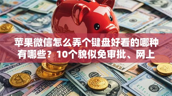 苹果微信怎么弄个键盘好看的哪种有哪些?10个貌似免审批、网上贷款平台好下款合集 苹果微信怎么弄个键盘好看的哪种有哪些?10个貌似免审批、网上贷款平台好下款合集
