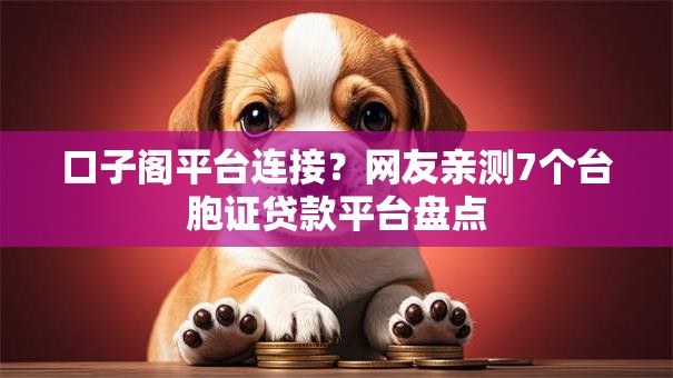 口子阁平台连接？网友亲测7个台胞证贷款平台盘点