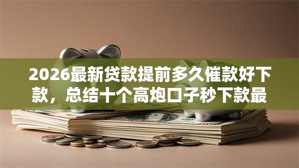 2026最新贷款提前多久催款好下款,总结十个高炮口子秒下款最新! 2026最新贷款提前多久催款好下款,总结十个高炮口子秒下款最新!