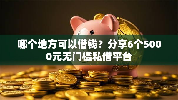 哪个地方可以借钱?分享6个5000元无门槛私借平台 哪个地方可以借钱?分享6个5000元无门槛私借平台