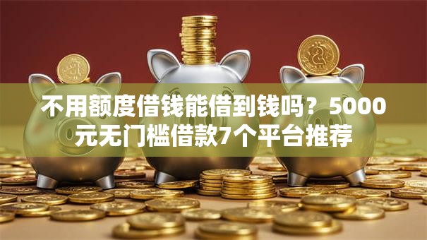 不用额度借钱能借到钱吗?5000元无门槛借款7个平台推荐 不用额度借钱能借到钱吗?5000元无门槛借款7个平台推荐