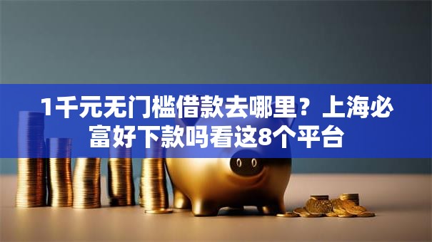 1千元无门槛借款去哪里?上海必富好下款吗看这8个平台 1千元无门槛借款去哪里?上海必富好下款吗看这8个平台