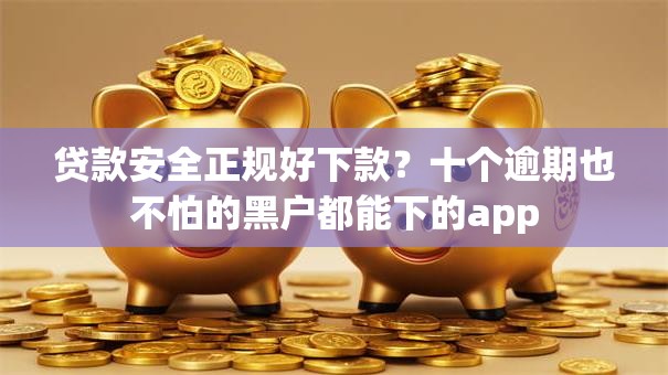 贷款安全正规好下款?十个逾期也不怕的黑户都能下的app 贷款安全正规好下款?十个逾期也不怕的黑户都能下的app