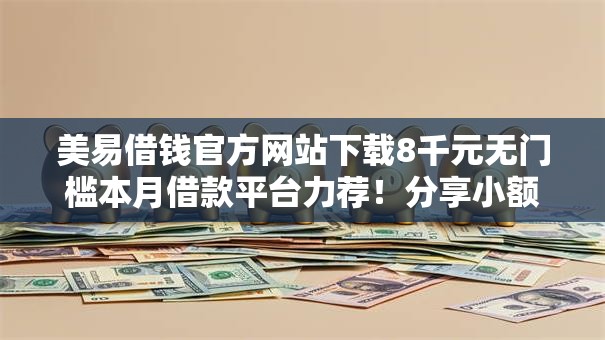 美易借钱官方网站下载8千元无门槛本月借款平台力荐!分享小额网贷口子8千元无门槛借款 美易借钱官方网站下载8千元无门槛本月借款平台力荐!分享小额网贷口子8千元无门槛借款