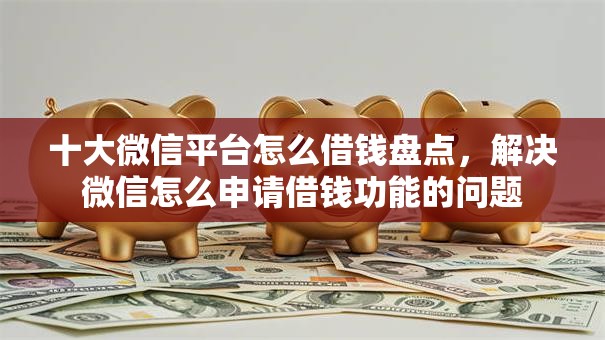 十大微信平台怎么借钱盘点，解决微信怎么申请借钱功能的问题