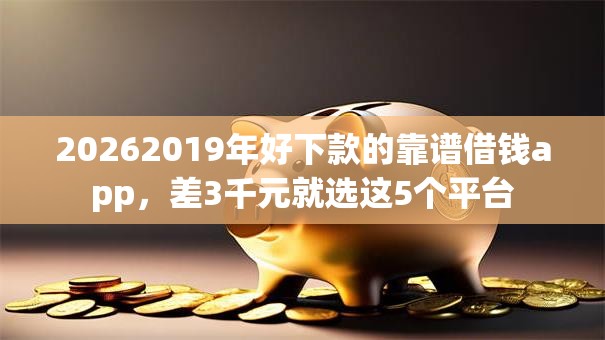 20262019年好下款的靠谱借钱app,差3千元就选这5个平台 20262019年好下款的靠谱借钱app,差3千元就选这5个平台