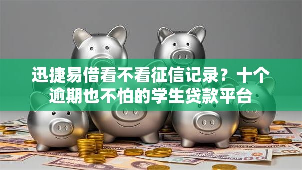 迅捷易借看不看征信记录?十个逾期也不怕的学生贷款平台 迅捷易借看不看征信记录?十个逾期也不怕的学生贷款平台