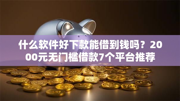 什么软件好下款能借到钱吗?2000元无门槛借款7个平台推荐 什么软件好下款能借到钱吗?2000元无门槛借款7个平台推荐