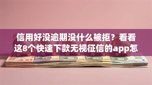 信用好没逾期没什么被拒?看看这8个快速下款无视征信的app怎么样 信用好没逾期没什么被拒?看看这8个快速下款无视征信的app怎么样