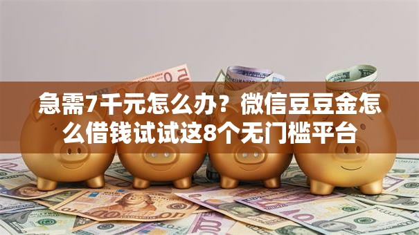 急需7千元怎么办?微信豆豆金怎么借钱试试这8个无门槛平台 急需7千元怎么办?微信豆豆金怎么借钱试试这8个无门槛平台