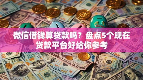 微信借钱算贷款吗?盘点5个现在贷款平台好给你参考 微信借钱算贷款吗?盘点5个现在贷款平台好给你参考