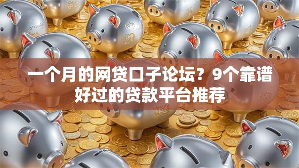 一个月的网贷口子论坛?9个靠谱好过的贷款平台推荐 一个月的网贷口子论坛?9个靠谱好过的贷款平台推荐
