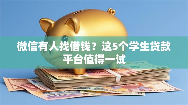 微信有人找借钱？这5个学生贷款平台值得一试