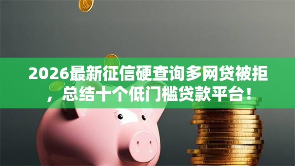2026最新征信硬查询多网贷被拒,总结十个低门槛贷款平台! 2026最新征信硬查询多网贷被拒,总结十个低门槛贷款平台!