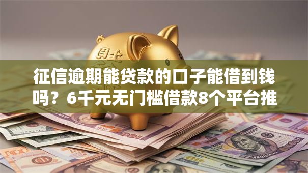 征信逾期能贷款的口子能借到钱吗?6千元无门槛借款8个平台推荐 征信逾期能贷款的口子能借到钱吗?6千元无门槛借款8个平台推荐