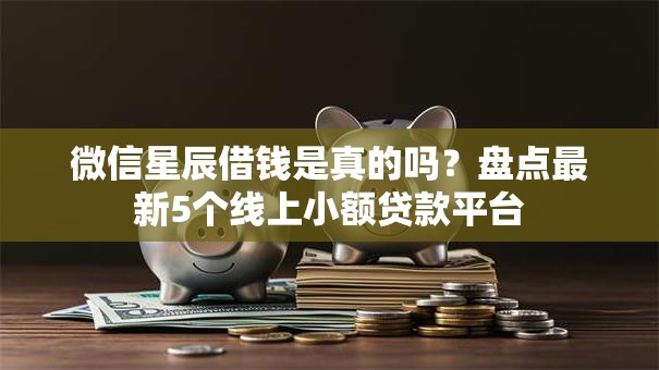 微信星辰借钱是真的吗？盘点最新5个线上小额贷款平台