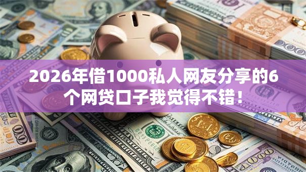 2026年借1000私人网友分享的6个网贷口子我觉得不错！