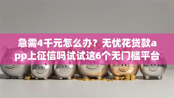 急需4千元怎么办？无忧花贷款app上征信吗试试这6个无门槛平台