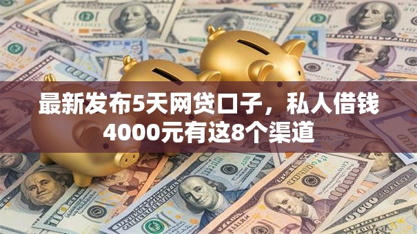 最新发布5天网贷口子,私人借钱4000元有这8个渠道 最新发布5天网贷口子,私人借钱4000元有这8个渠道