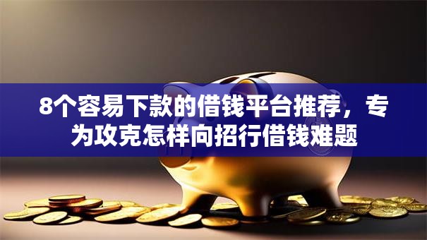 8个容易下款的借钱平台推荐,专为攻克怎样向招行借钱难题 8个容易下款的借钱平台推荐,专为攻克怎样向招行借钱难题
