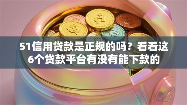 51信用贷款是正规的吗?看看这6个贷款平台有没有能下款的 51信用贷款是正规的吗?看看这6个贷款平台有没有能下款的