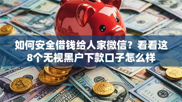 如何安全借钱给人家微信？看看这8个无视黑户下款口子怎么样
