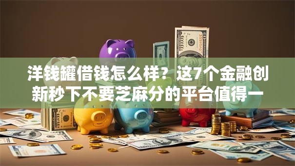 洋钱罐借钱怎么样?这7个金融创新秒下不要芝麻分的平台值得一试 洋钱罐借钱怎么样?这7个金融创新秒下不要芝麻分的平台值得一试