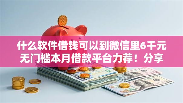 什么软件借钱可以到微信里6千元无门槛本月借款平台力荐!分享小额网贷口子6千元无门槛借款 什么软件借钱可以到微信里6千元无门槛本月借款平台力荐!分享小额网贷口子6千元无门槛借款