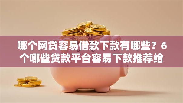 哪个网贷容易借款下款有哪些?6个哪些贷款平台容易下款推荐给你 哪个网贷容易借款下款有哪些?6个哪些贷款平台容易下款推荐给你