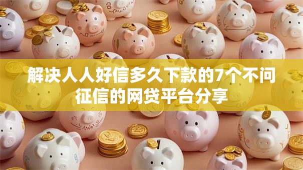 解决人人好信多久下款的7个不问征信的网贷平台分享 解决人人好信多久下款的7个不问征信的网贷平台分享
