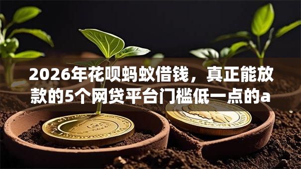 2026年花呗蚂蚁借钱,真正能放款的5个网贷平台门槛低一点的app推荐 2026年花呗蚂蚁借钱,真正能放款的5个网贷平台门槛低一点的app推荐