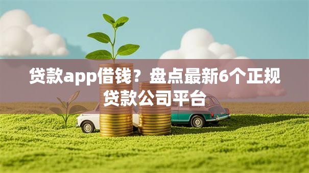 贷款app借钱？盘点最新6个正规贷款公司平台