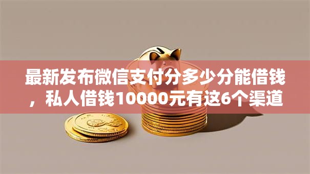 最新发布微信支付分多少分能借钱,私人借钱10000元有这6个渠道 最新发布微信支付分多少分能借钱,私人借钱10000元有这6个渠道