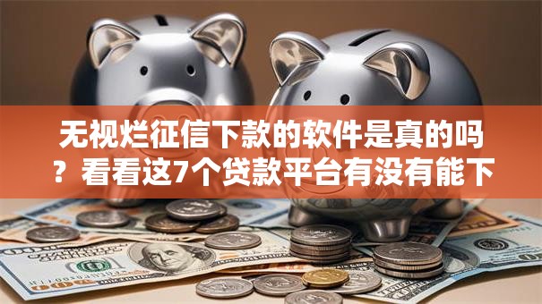 无视烂征信下款的软件是真的吗?看看这7个贷款平台有没有能下款的 无视烂征信下款的软件是真的吗?看看这7个贷款平台有没有能下款的