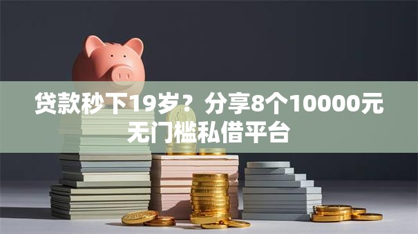 贷款秒下19岁?分享8个10000元无门槛私借平台 贷款秒下19岁?分享8个10000元无门槛私借平台