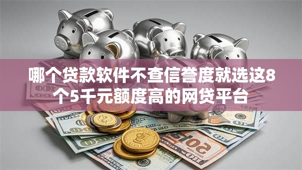 哪个贷款软件不查信誉度就选这8个5千元额度高的网贷平台 哪个贷款软件不查信誉度就选这8个5千元额度高的网贷平台