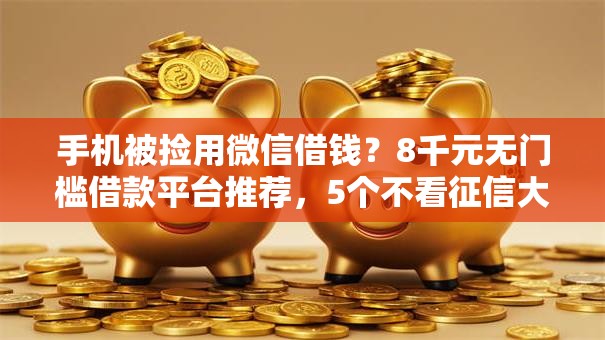 手机被捡用微信借钱?8千元无门槛借款平台推荐,5个不看征信大数据的贷款平台一定能下款盘点 手机被捡用微信借钱?8千元无门槛借款平台推荐,5个不看征信大数据的贷款平台一定能下款盘点