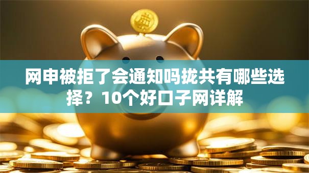 网申被拒了会通知吗拢共有哪些选择？10个好口子网详解