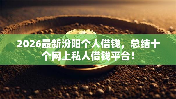 2026最新汾阳个人借钱,总结十个网上私人借钱平台! 2026最新汾阳个人借钱,总结十个网上私人借钱平台!