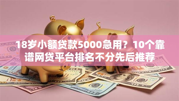 18岁小额贷款5000急用？10个靠谱网贷平台排名不分先后推荐