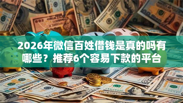 2026年微信百姓借钱是真的吗有哪些？推荐6个容易下款的平台