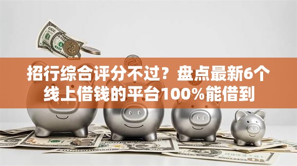 招行综合评分不过?盘点最新6个线上借钱的平台100%能借到 招行综合评分不过?盘点最新6个线上借钱的平台100%能借到