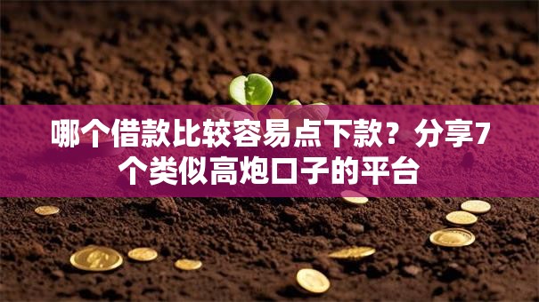 哪个借款比较容易点下款?分享7个类似高炮口子的平台 哪个借款比较容易点下款?分享7个类似高炮口子的平台