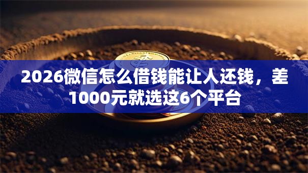 2026微信怎么借钱能让人还钱,差1000元就选这6个平台 2026微信怎么借钱能让人还钱,差1000元就选这6个平台