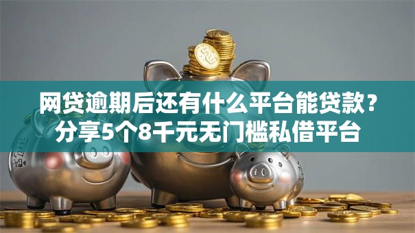 网贷逾期后还有什么平台能贷款?分享5个8千元无门槛私借平台 网贷逾期后还有什么平台能贷款?分享5个8千元无门槛私借平台